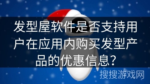 发型屋软件是否支持用户在应用内购买发型产品的优惠信息？
