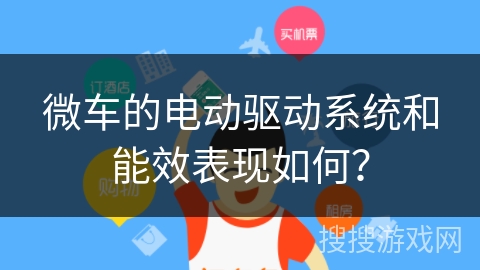 微车的电动驱动系统和能效表现如何？