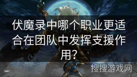 伏魔录中哪个职业更适合在团队中发挥支援作用？