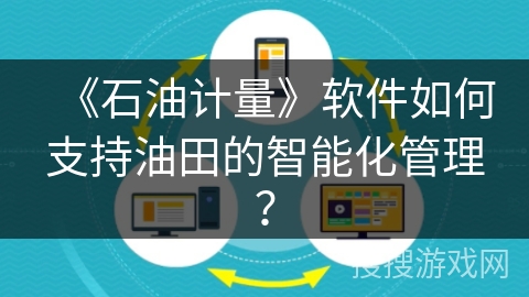 《石油计量》软件如何支持油田的智能化管理？