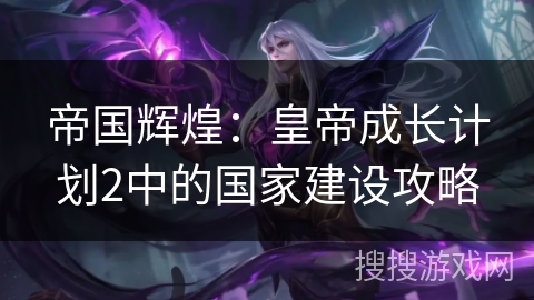 帝国辉煌：皇帝成长计划2中的国家建设攻略