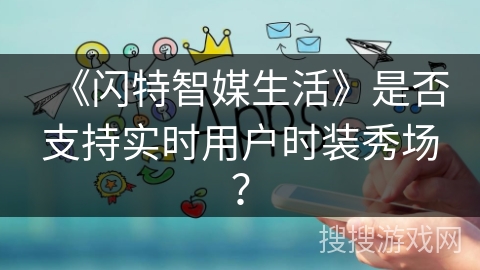 《闪特智媒生活》是否支持实时用户时装秀场？