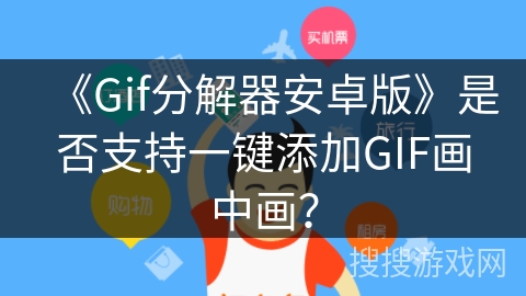 《Gif分解器安卓版》是否支持一键添加GIF画中画？