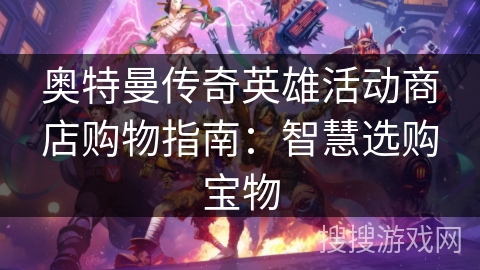 奥特曼传奇英雄活动商店购物指南：智慧选购宝物