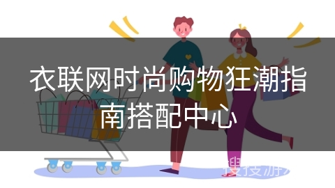衣联网时尚购物狂潮指南搭配中心
