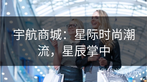宇航商城：星际时尚潮流，星辰掌中