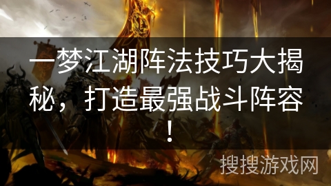 一梦江湖阵法技巧大揭秘，打造最强战斗阵容！