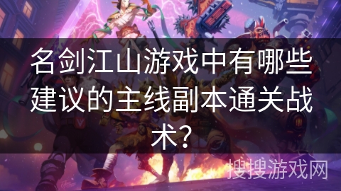 名剑江山游戏中有哪些建议的主线副本通关战术？