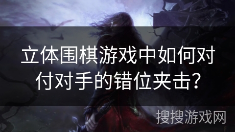 立体围棋游戏中如何对付对手的错位夹击？