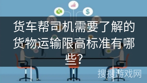 货车帮司机需要了解的货物运输限高标准有哪些？