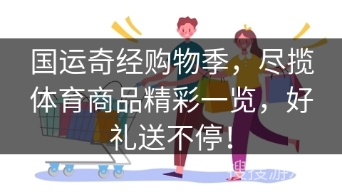 国运奇经购物季，尽揽体育商品精彩一览，好礼送不停！