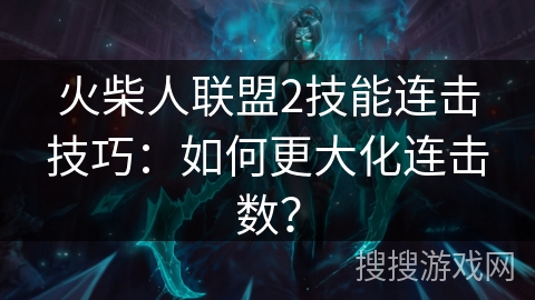 火柴人联盟2技能连击技巧：如何更大化连击数？