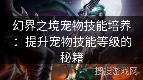 幻界之境宠物技能培养：提升宠物技能等级的秘籍