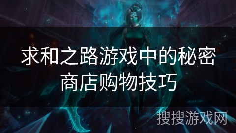 求和之路游戏中的秘密商店购物技巧