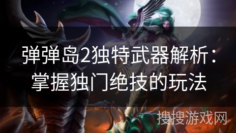 弹弹岛2独特武器解析：掌握独门绝技的玩法