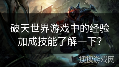 破天世界游戏中的经验加成技能了解一下？