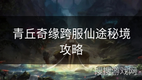 青丘奇缘跨服仙途秘境攻略