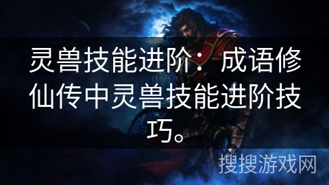 灵兽技能进阶：成语修仙传中灵兽技能进阶技巧。