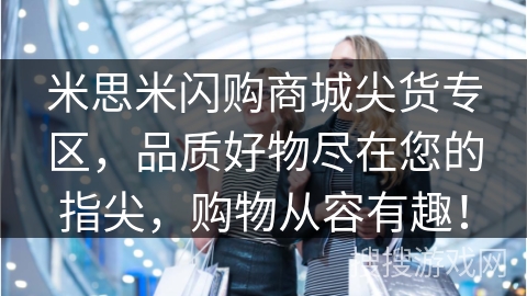 米思米闪购商城尖货专区，品质好物尽在您的指尖，购物从容有趣！