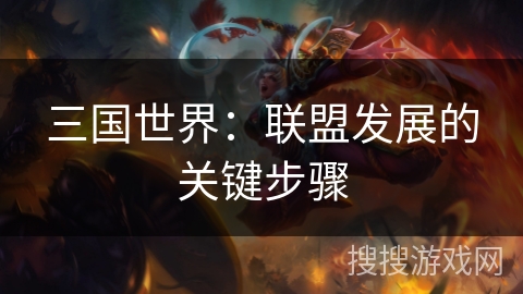 三国世界：联盟发展的关键步骤