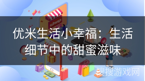 优米生活小幸福：生活细节中的甜蜜滋味