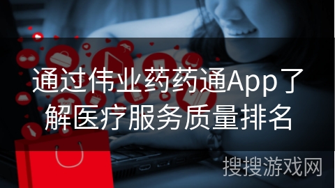 通过伟业药药通App了解医疗服务质量排名
