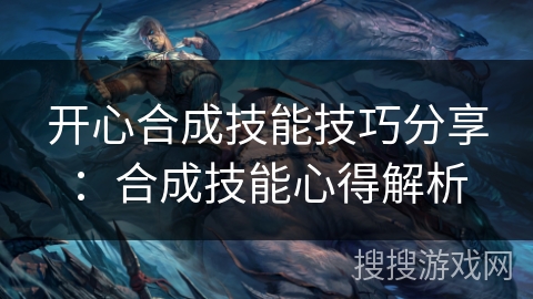 开心合成技能技巧分享：合成技能心得解析