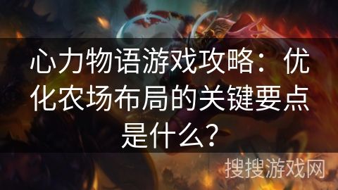 心力物语游戏攻略：优化农场布局的关键要点是什么？