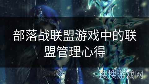 部落战联盟游戏中的联盟管理心得