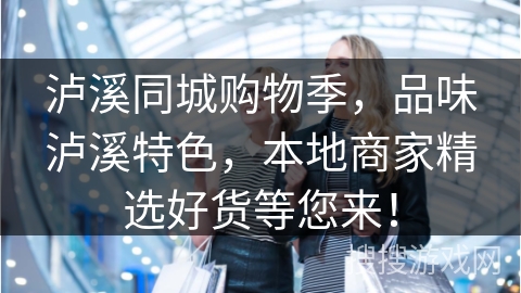 泸溪同城购物季，品味泸溪特色，本地商家精选好货等您来！