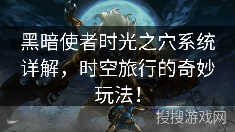 黑暗使者时光之穴系统详解，时空旅行的奇妙玩法！