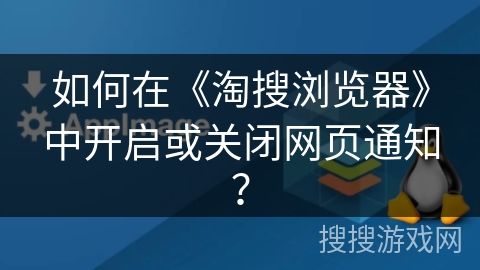 如何在《淘搜浏览器》中开启或关闭网页通知？