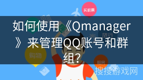 如何使用《Qmanager》来管理QQ账号和群组？