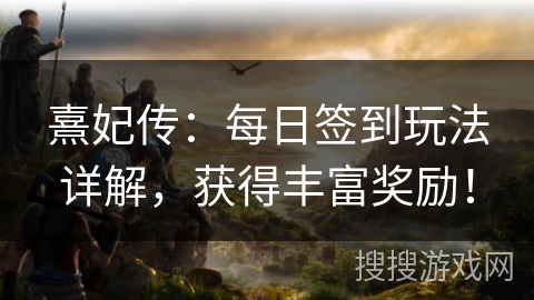 熹妃传：每日签到玩法详解，获得丰富奖励！