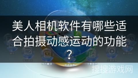 美人相机软件有哪些适合拍摄动感运动的功能？