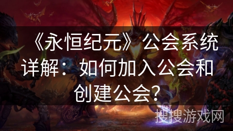 《永恒纪元》公会系统详解：如何加入公会和创建公会？