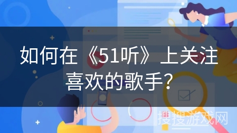 如何在《51听》上关注喜欢的歌手？