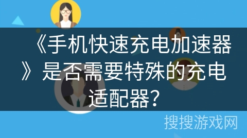 《手机快速充电加速器》是否需要特殊的充电适配器？