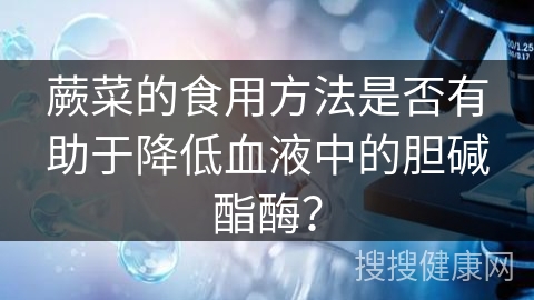 蕨菜的食用方法是否有助于降低血液中的胆碱酯酶？