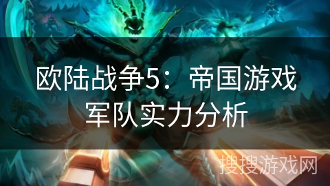 欧陆战争5：帝国游戏军队实力分析