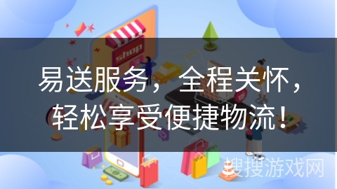 易送服务，全程关怀，轻松享受便捷物流！