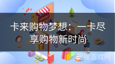 卡来购物梦想：一卡尽享购物新时尚