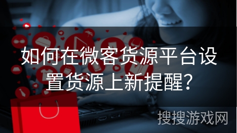 如何在微客货源平台设置货源上新提醒？