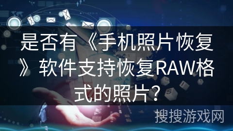 是否有《手机照片恢复》软件支持恢复RAW格式的照片？