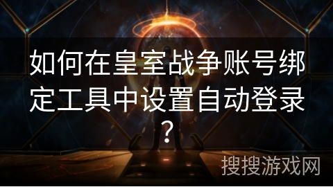 如何在皇室战争账号绑定工具中设置自动登录？
