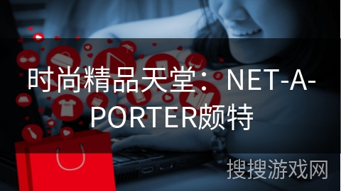 时尚精品天堂：NET-A-PORTER颇特