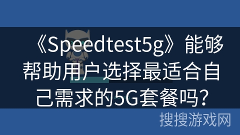 《Speedtest5g》能够帮助用户选择最适合自己需求的5G套餐吗？