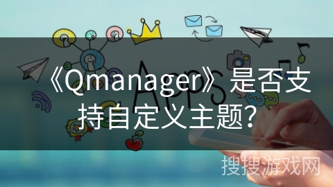 《Qmanager》是否支持自定义主题？