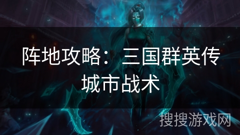 阵地攻略：三国群英传城市战术