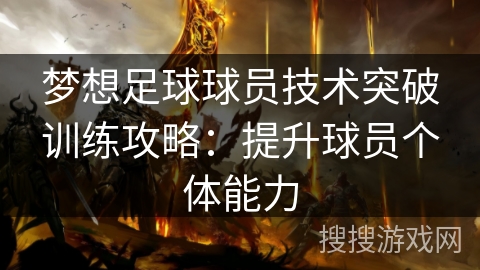 梦想足球球员技术突破训练攻略：提升球员个体能力